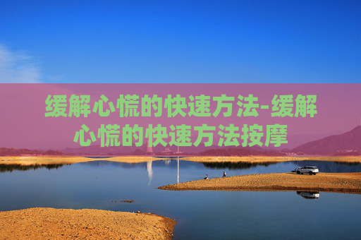 缓解心慌的快速方法-缓解心慌的快速方法按摩