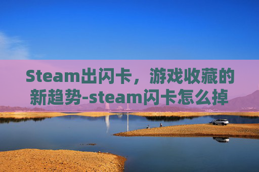 Steam出闪卡，游戏收藏的新趋势-steam闪卡怎么掉落