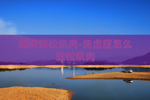 如何放松肌肉-焦虑症怎么放松肌肉