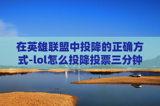 在英雄联盟中投降的正确方式-lol怎么投降投票三分钟