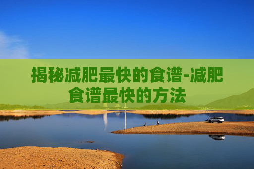 揭秘减肥最快的食谱-减肥食谱最快的方法