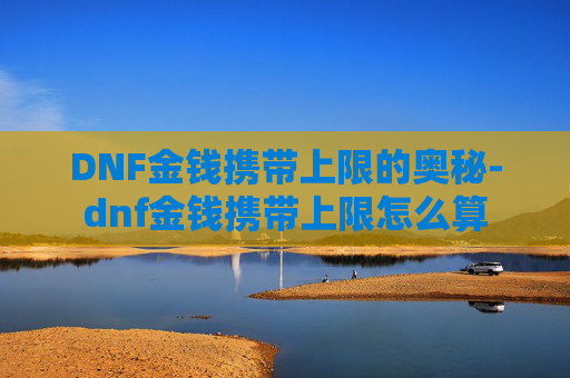 DNF金钱携带上限的奥秘-dnf金钱携带上限怎么算