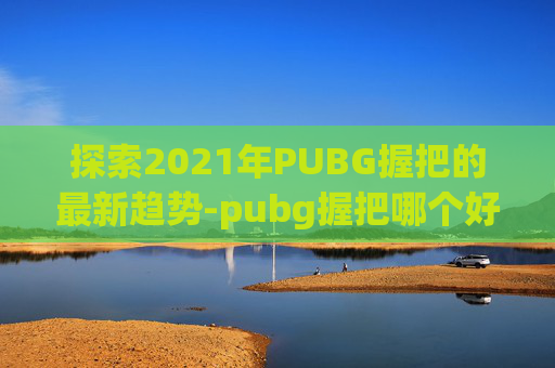探索2021年PUBG握把的最新趋势-pubg握把哪个好