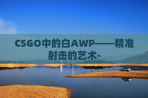 CSGO中的白AWP——精准射击的艺术-