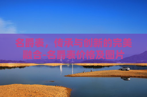 名爵表，传承与创新的完美融合-名爵表价格及图片
