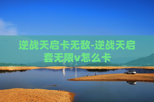 逆战天启卡无敌-逆战天启套无限v怎么卡