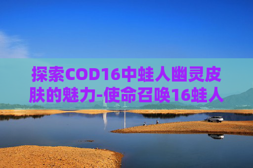 探索COD16中蛙人幽灵皮肤的魅力-使命召唤16蛙人幽灵