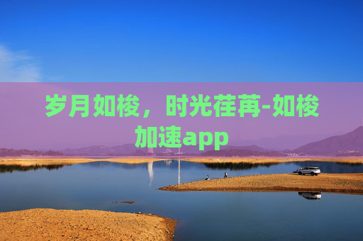 岁月如梭，时光荏苒-如梭加速app