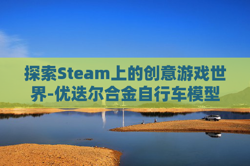 探索Steam上的创意游戏世界-优迭尔合金自行车模型