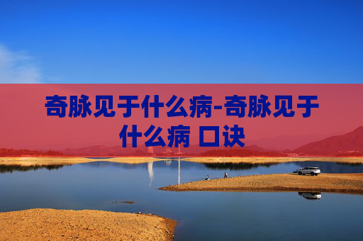 奇脉见于什么病-奇脉见于什么病 口诀