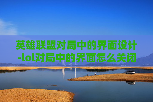 英雄联盟对局中的界面设计-lol对局中的界面怎么关闭