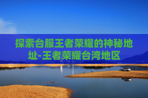 探索台服王者荣耀的神秘地址-王者荣耀台湾地区