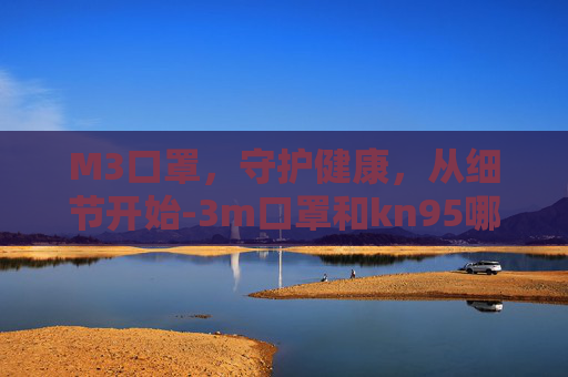 M3口罩，守护健康，从细节开始-3m口罩和kn95哪个防尘好