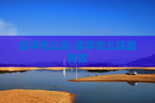 练字怎么练-练字怎么练最有效