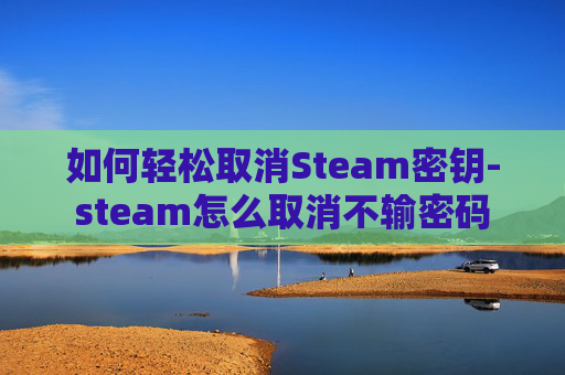 如何轻松取消Steam密钥-steam怎么取消不输密码