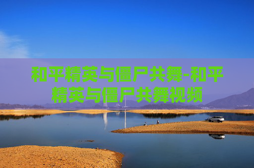 和平精英与僵尸共舞-和平精英与僵尸共舞视频