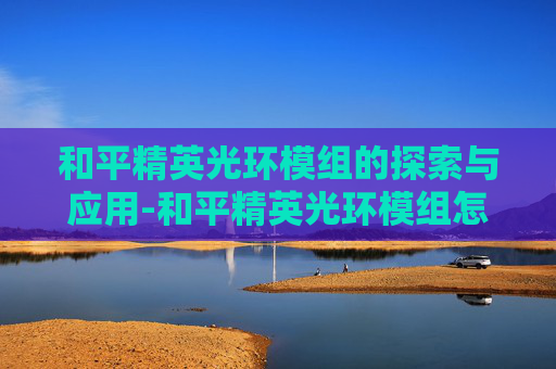 和平精英光环模组的探索与应用-和平精英光环模组怎么用