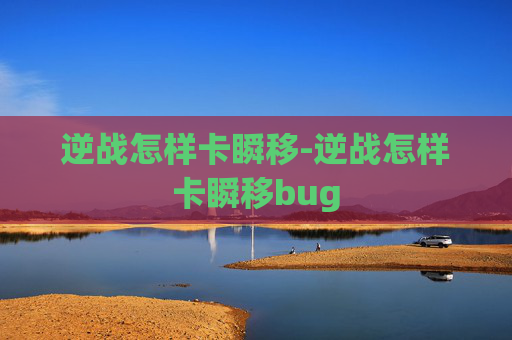 逆战怎样卡瞬移-逆战怎样卡瞬移bug