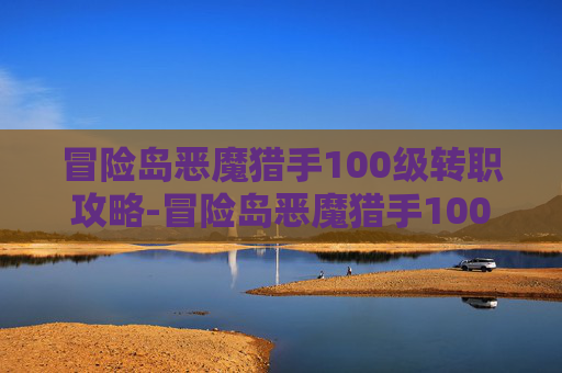 冒险岛恶魔猎手100级转职攻略-冒险岛恶魔猎手100级转不了职