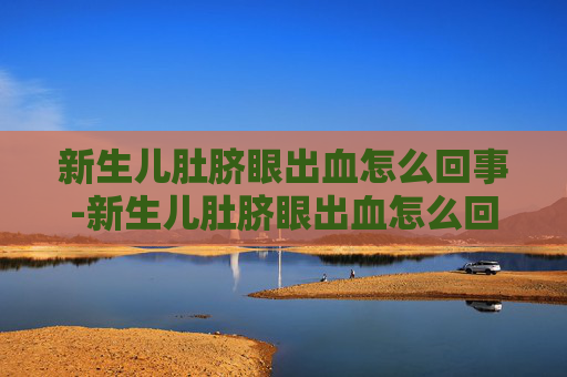 新生儿肚脐眼出血怎么回事-新生儿肚脐眼出血怎么回事怎么处理