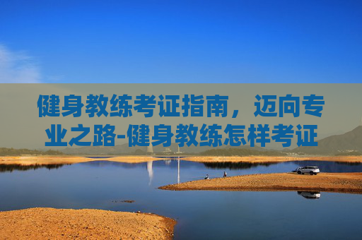 健身教练考证指南，迈向专业之路-健身教练怎样考证