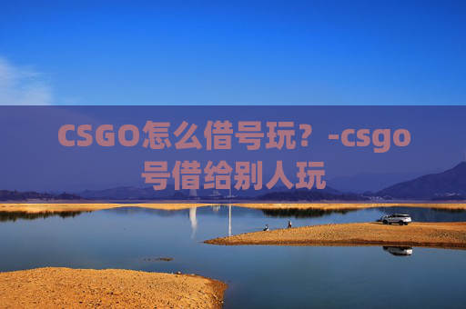 CSGO怎么借号玩？-csgo号借给别人玩