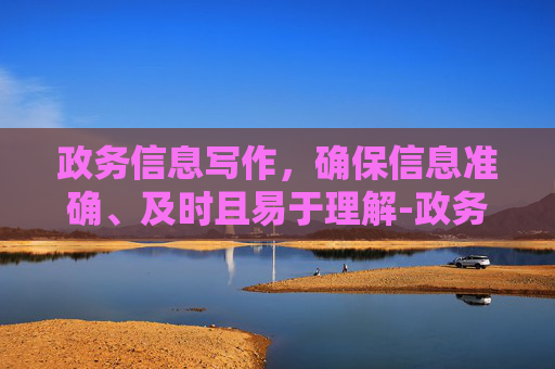 政务信息写作，确保信息准确、及时且易于理解-政务信息怎么写?