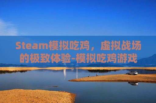 Steam模拟吃鸡，虚拟战场的极致体验-模拟吃鸡游戏