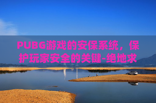 PUBG游戏的安保系统，保护玩家安全的关键-绝地求生游戏的安保程序运行不正常