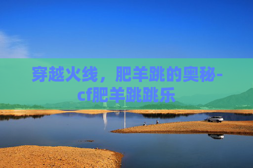 穿越火线，肥羊跳的奥秘-cf肥羊跳跳乐