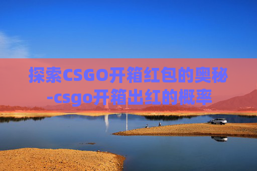 探索CSGO开箱红包的奥秘-csgo开箱出红的概率