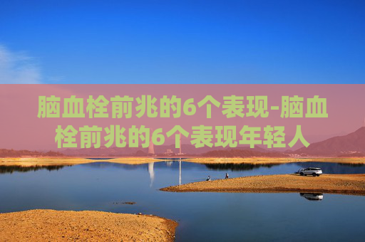 脑血栓前兆的6个表现-脑血栓前兆的6个表现年轻人