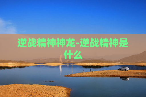 逆战精神神龙-逆战精神是什么