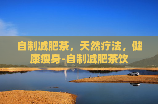 自制减肥茶，天然疗法，健康瘦身-自制减肥茶饮