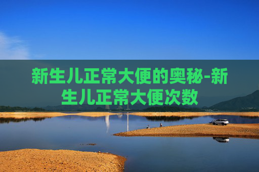 新生儿正常大便的奥秘-新生儿正常大便次数