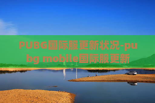 PUBG国际服更新状况-pubg mobile国际服更新