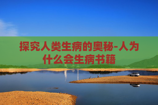 探究人类生病的奥秘-人为什么会生病书籍