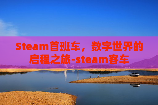 Steam首班车，数字世界的启程之旅-steam客车
