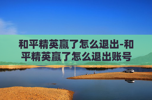 和平精英赢了怎么退出-和平精英赢了怎么退出账号