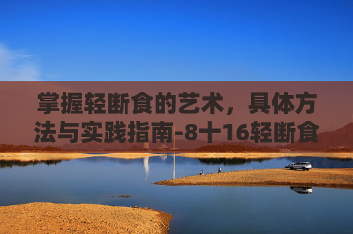 掌握轻断食的艺术，具体方法与实践指南-8十16轻断食的具体方法