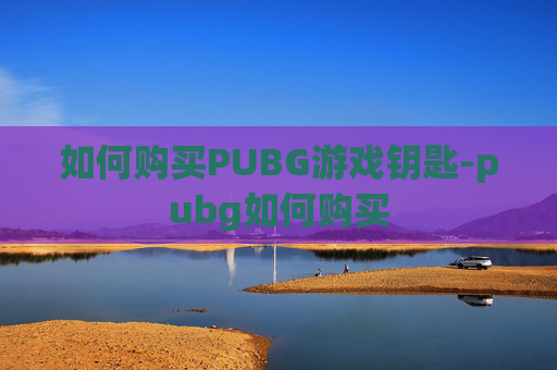 如何购买PUBG游戏钥匙-pubg如何购买