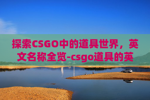 探索CSGO中的道具世界，英文名称全览-csgo道具的英文名称是什么