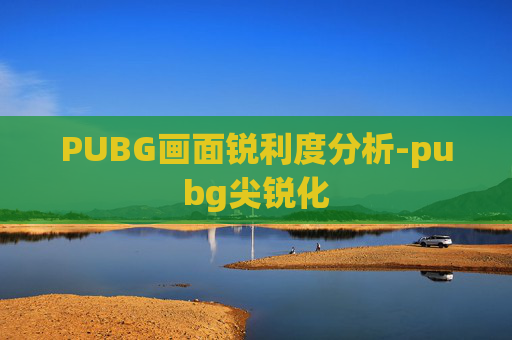 PUBG画面锐利度分析-pubg尖锐化