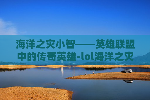 海洋之灾小智——英雄联盟中的传奇英雄-lol海洋之灾头像