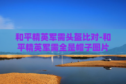 和平精英军需头盔比对-和平精英军需全是帽子图片
