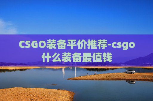 CSGO装备平价推荐-csgo什么装备最值钱