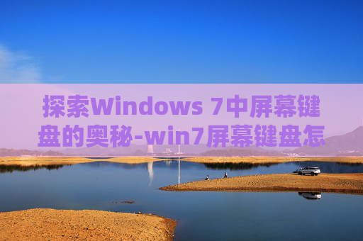 探索Windows 7中屏幕键盘的奥秘-win7屏幕键盘怎么打开
