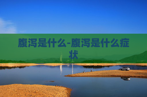 腹泻是什么-腹泻是什么症状