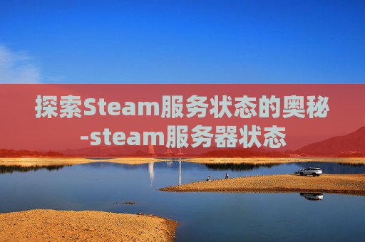 探索Steam服务状态的奥秘-steam服务器状态