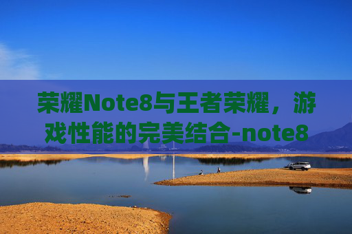 荣耀Note8与王者荣耀，游戏性能的完美结合-note8pro 王者荣耀